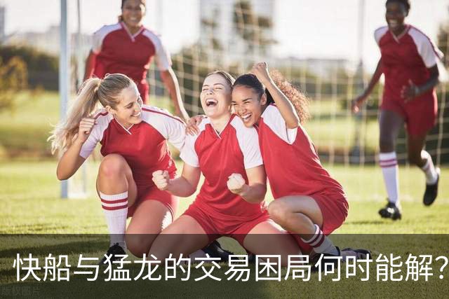 快船与猛龙的交易困局何时能解？