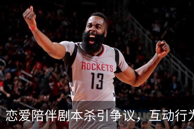 恋爱陪伴剧本杀引争议，互动行为超越界限