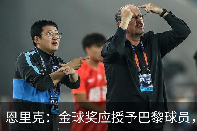 恩里克：金球奖应授予巴黎球员，他们配得上荣誉