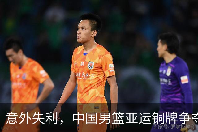 意外失利，中国男篮亚运铜牌争夺战遭逆转