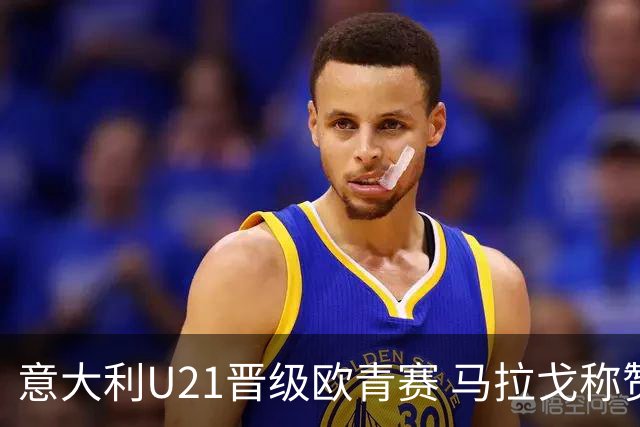 意大利U21晋级欧青赛 马拉戈称赞年轻球员表现