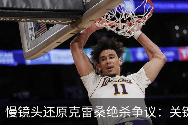 慢镜头还原克雷桑绝杀争议：关键在推搡前因