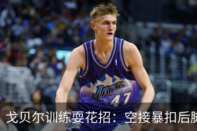 戈贝尔训练耍花招：空接暴扣后脚挑单手补篮