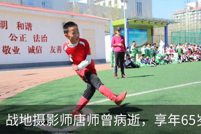 战地摄影师唐师曾病逝，享年65岁