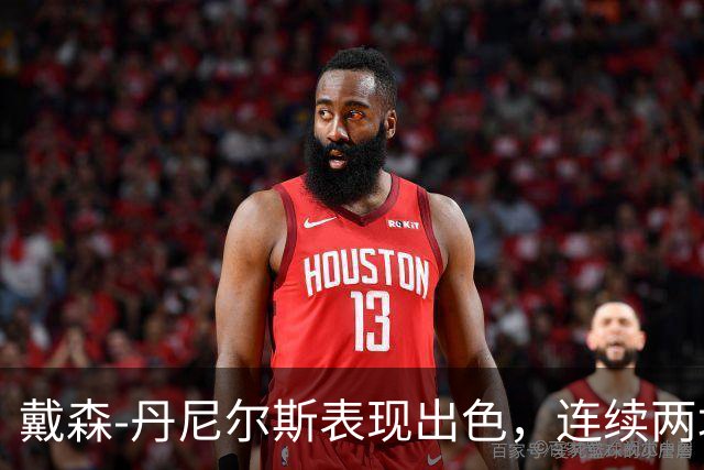 戴森-丹尼尔斯表现出色，连续两场比赛抢断破5