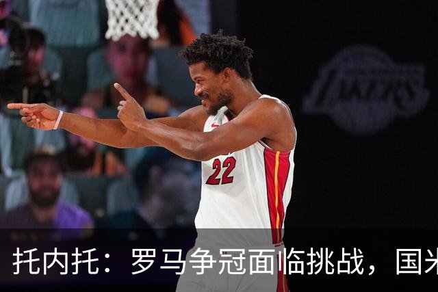 托内托：罗马争冠面临挑战，国米表现更佳
