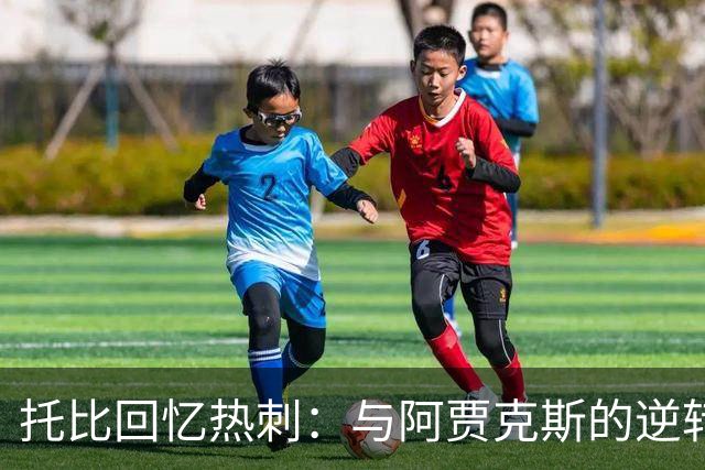 托比回忆热刺：与阿贾克斯的逆转和无缘冠军的遗憾