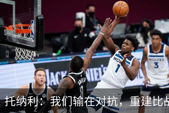 托纳利：我们输在对抗，重建比战术更迫切