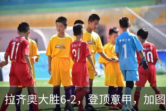 拉齐奥大胜6-2，登顶意甲，加图索目标冲击冠军