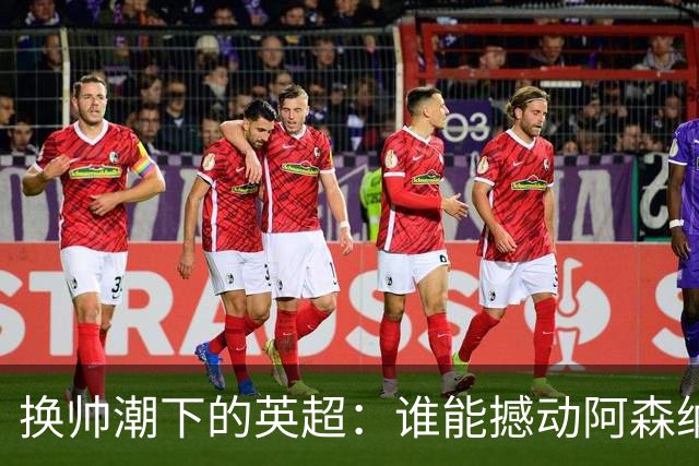 换帅潮下的英超：谁能撼动阿森纳王朝？