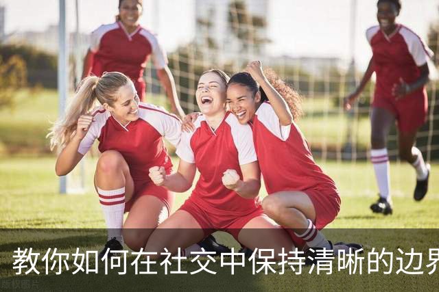 教你如何在社交中保持清晰的边界