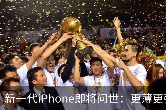 新一代iPhone即将问世：更薄更强大
