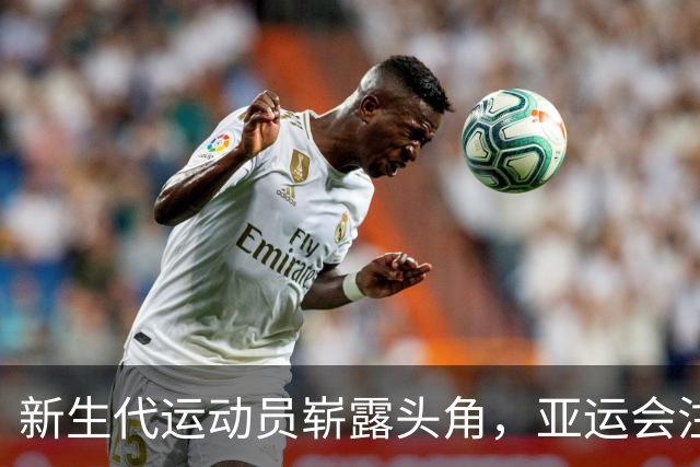 新生代运动员崭露头角，亚运会注定不同凡响！