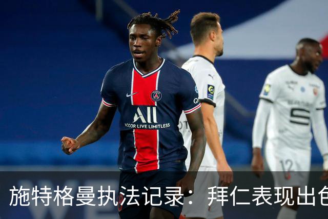 施特格曼执法记录：拜仁表现出色，埃尔沃斯贝格近况平平
