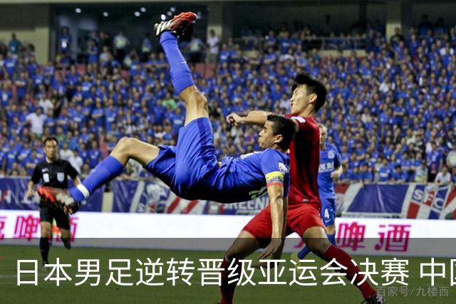 日本男足逆转晋级亚运会决赛 中国队铜牌战对手确定