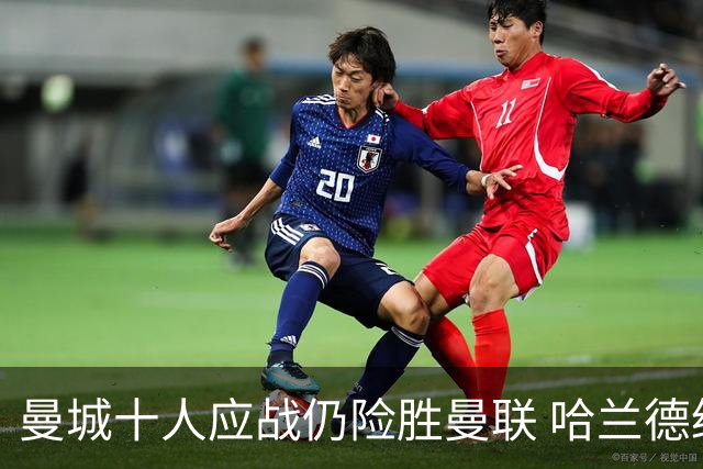 曼城十人应战仍险胜曼联 哈兰德绝杀成关键