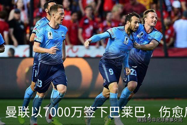 曼联以7000万签下巴莱巴，伤愈后或与蒂莱曼斯共同盯防B费