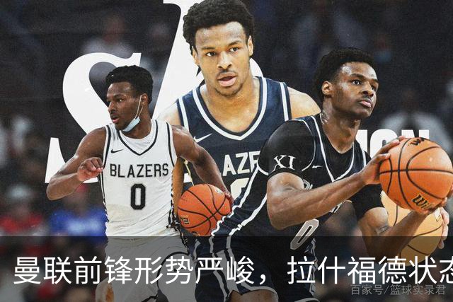 曼联前锋形势严峻，拉什福德状态低迷