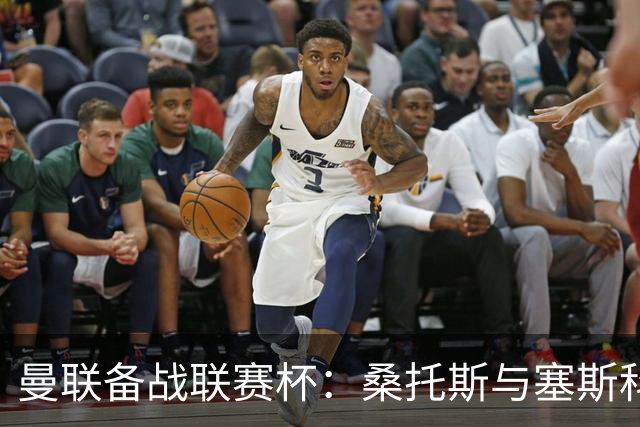 曼联备战联赛杯：桑托斯与塞斯科首发，卡里克调整战术
