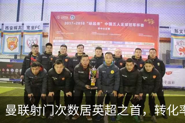 曼联射门次数居英超之首，转化率亟待改善