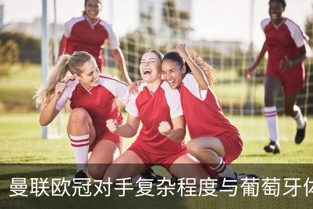 曼联欧冠对手复杂程度与葡萄牙体育并列最低