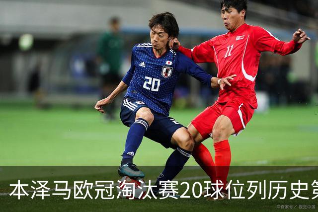 本泽马欧冠淘汰赛20球位列历史第五