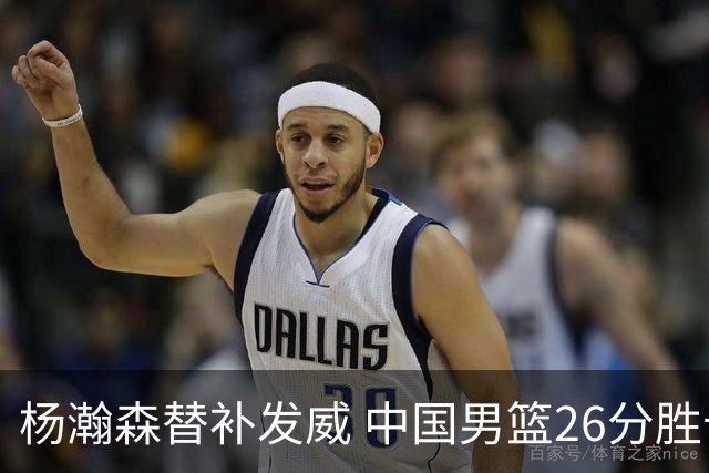 杨瀚森替补发威 中国男篮26分胜卡塔尔显露新动力