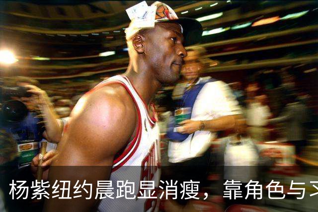 杨紫纽约晨跑显消瘦，靠角色与习惯塑形