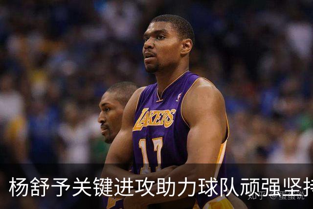 杨舒予关键进攻助力球队顽强坚持