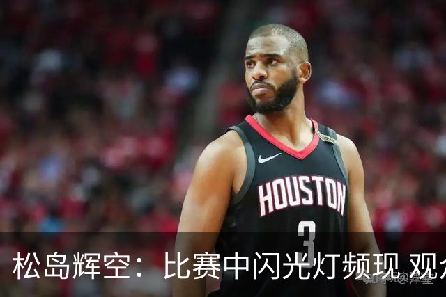 松岛辉空：比赛中闪光灯频现 观众干扰不可避免