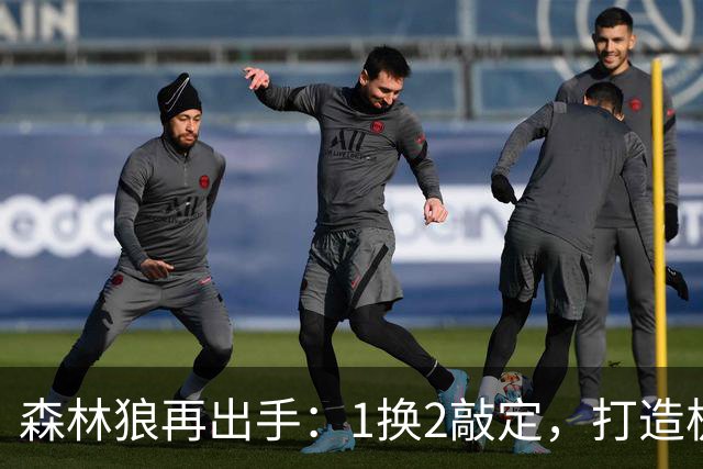 森林狼再出手：1换2敲定，打造极致年轻化阵容