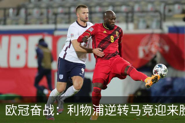 欧冠奋战：利物浦逆转马竞迎来胜利，延续对手五连败