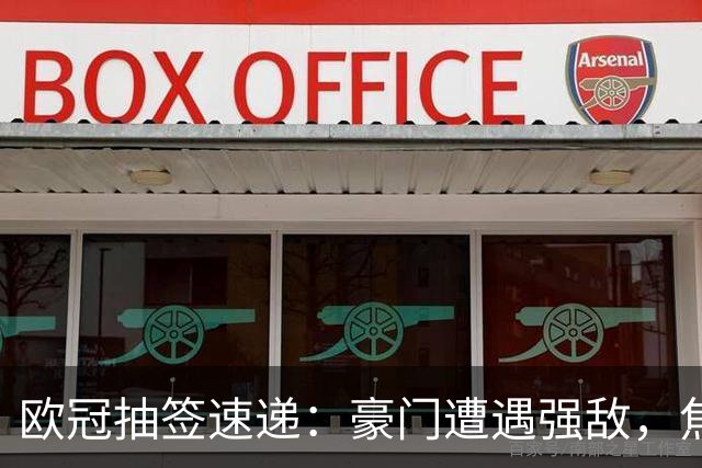 欧冠抽签速递：豪门遭遇强敌，焦点对决已出炉