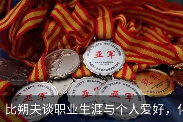 比朔夫谈职业生涯与个人爱好，化不满为动力