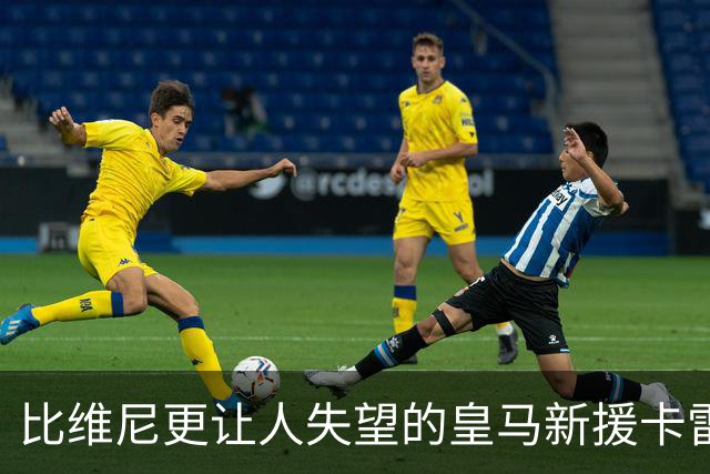比维尼更让人失望的皇马新援卡雷拉斯