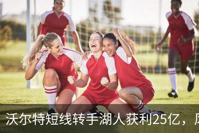 沃尔特短线转手湖人获利25亿，风波与买家曝光