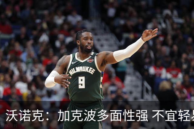 沃诺克：加克波多面性强 不宜轻易出售