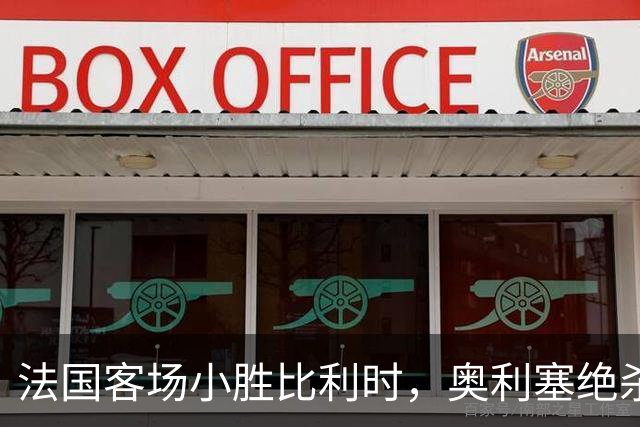 法国客场小胜比利时，奥利塞绝杀终结对手连败