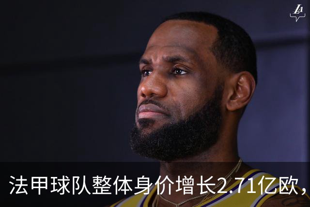 法甲球队整体身价增长2.71亿欧，摩纳哥领涨6300万欧