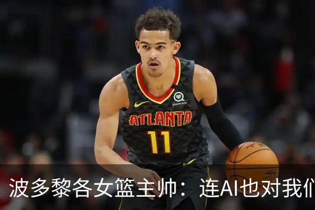 波多黎各女篮主帅：连AI也对我们不看好