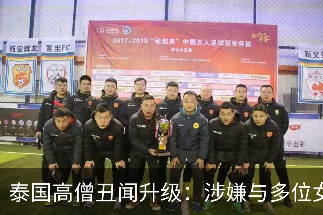 泰国高僧丑闻升级：涉嫌与多位女性不当关系及巨额贪腐
