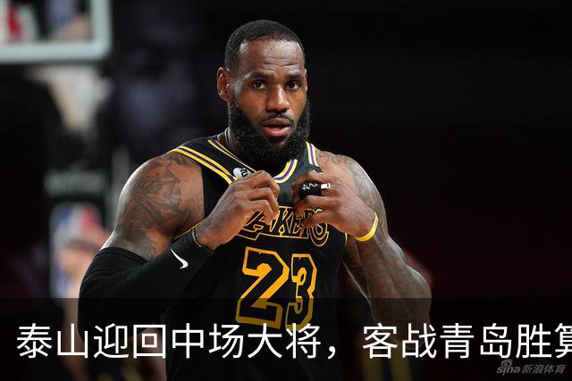泰山迎回中场大将，客战青岛胜算更大