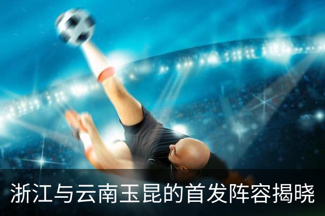 浙江与云南玉昆的首发阵容揭晓