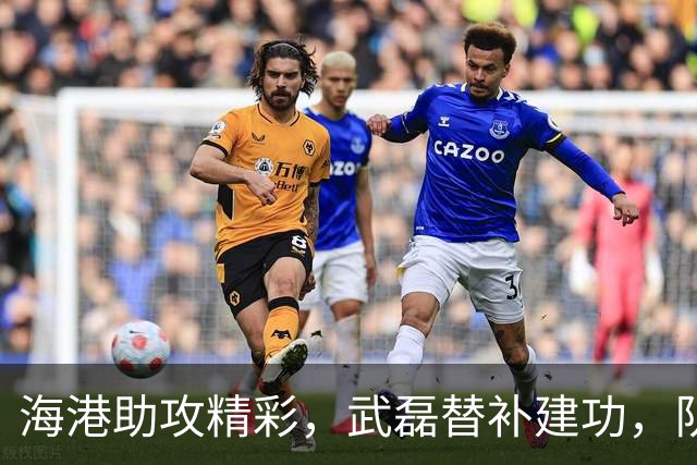 海港助攻精彩，武磊替补建功，队伍大胜蓉城！