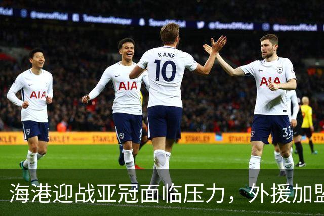 海港迎战亚冠面临压力，外援加盟显示改革决心