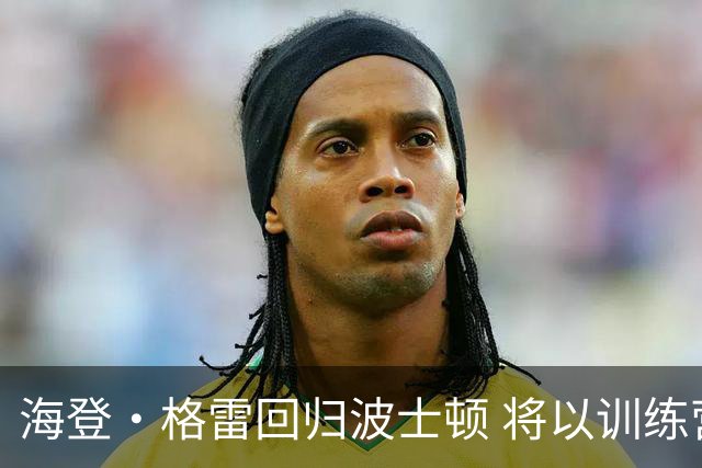 海登·格雷回归波士顿 将以训练营合同争夺席位