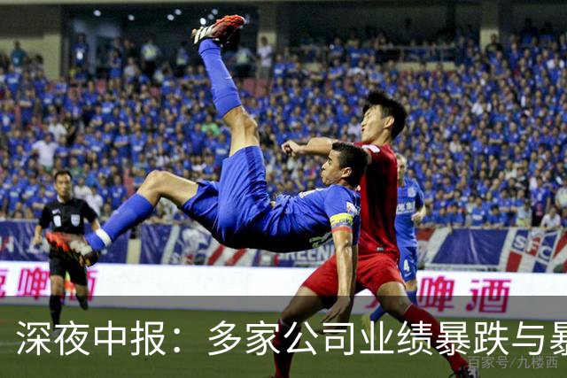 深夜中报：多家公司业绩暴跌与暴涨一览