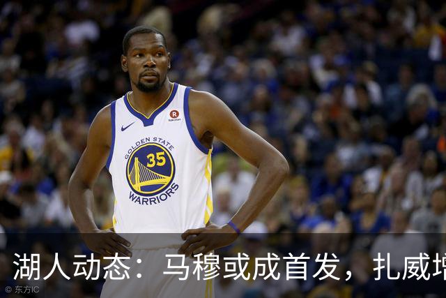 湖人动态：马穆或成首发，扎威增重志在提升，小里排名第五