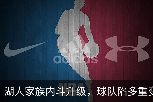 湖人家族内斗升级，球队陷多重变数