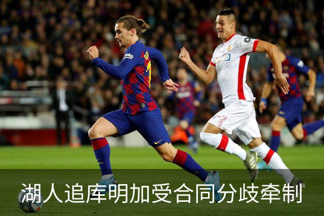 湖人追库明加受合同分歧牵制
